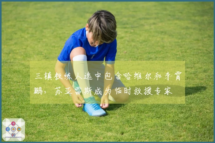 三镇教练人选中包含哈维尔和李霄鹏，苏亚雷斯成为临时救援专家
